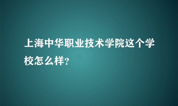上海中华职业技术学院这个学校怎么样?