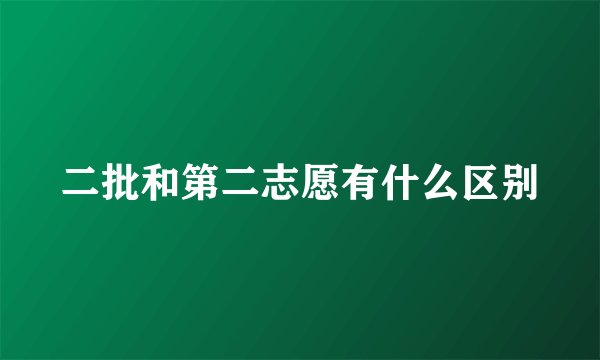 二批和第二志愿有什么区别