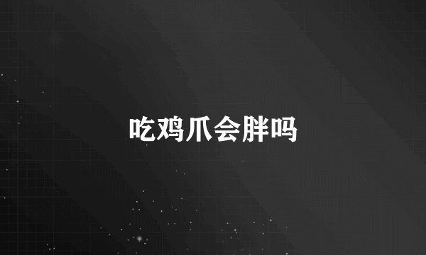 吃鸡爪会胖吗