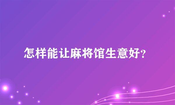 怎样能让麻将馆生意好？