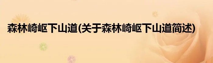 森林崎岖下山道(关于森林崎岖下山道简述)