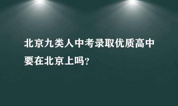 北京九类人中考录取优质高中要在北京上吗?