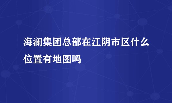 海澜集团总部在江阴市区什么位置有地图吗