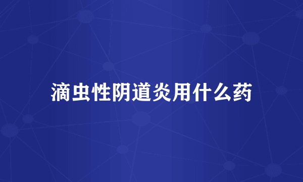 滴虫性阴道炎用什么药