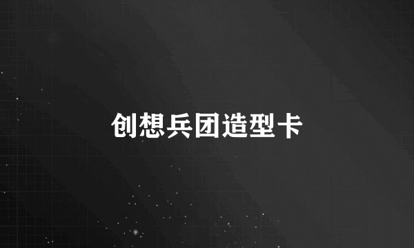 创想兵团造型卡