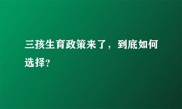 三孩生育政策来了，到底如何选择？