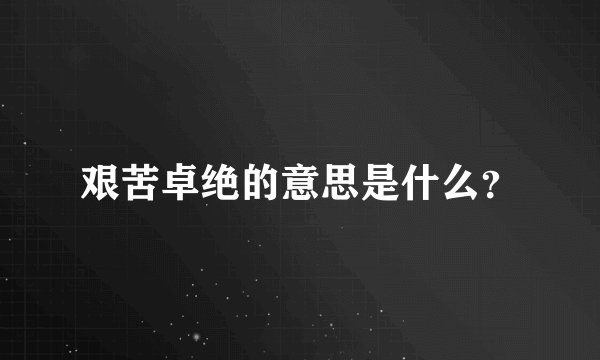 艰苦卓绝的意思是什么？