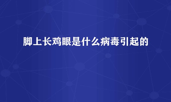 脚上长鸡眼是什么病毒引起的