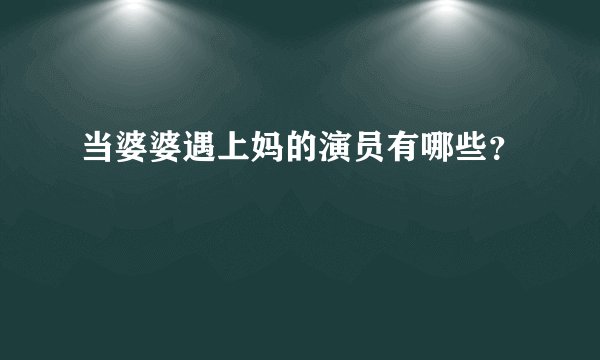 当婆婆遇上妈的演员有哪些？
