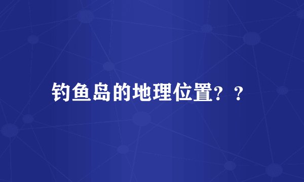 钓鱼岛的地理位置？？