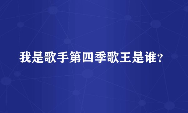 我是歌手第四季歌王是谁？