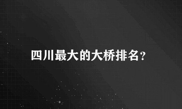 四川最大的大桥排名？