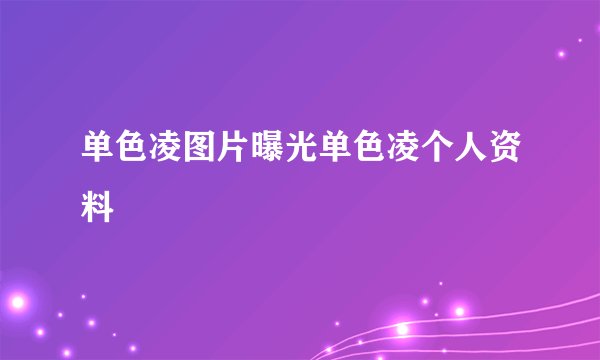单色凌图片曝光单色凌个人资料