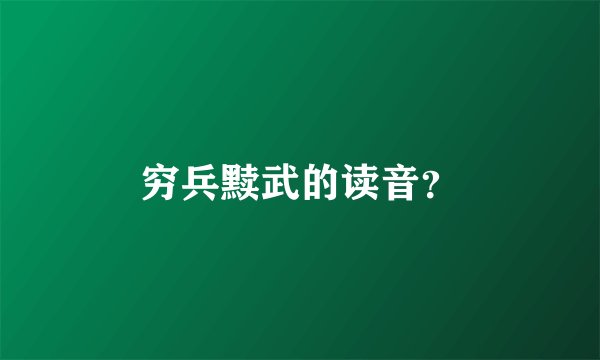 穷兵黩武的读音?