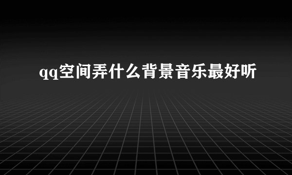 qq空间弄什么背景音乐最好听