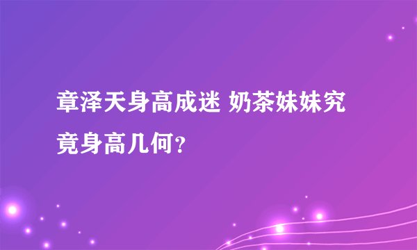 章泽天身高成迷 奶茶妹妹究竟身高几何？