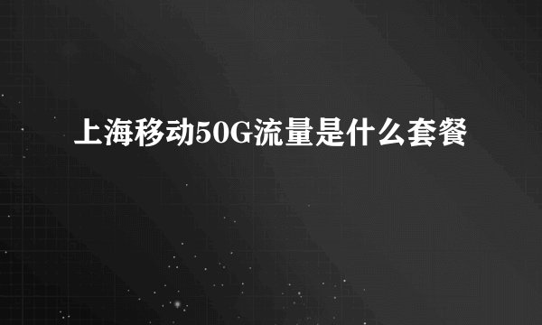上海移动50G流量是什么套餐