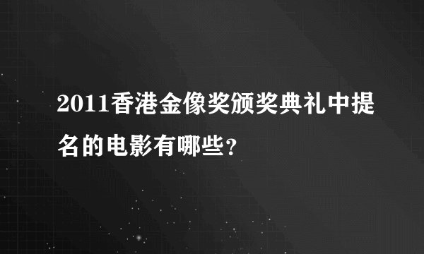 2011香港金像奖颁奖典礼中提名的电影有哪些？