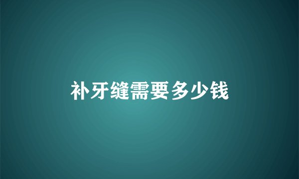 补牙缝需要多少钱