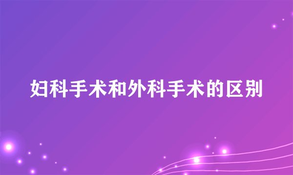 妇科手术和外科手术的区别
