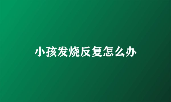 小孩发烧反复怎么办