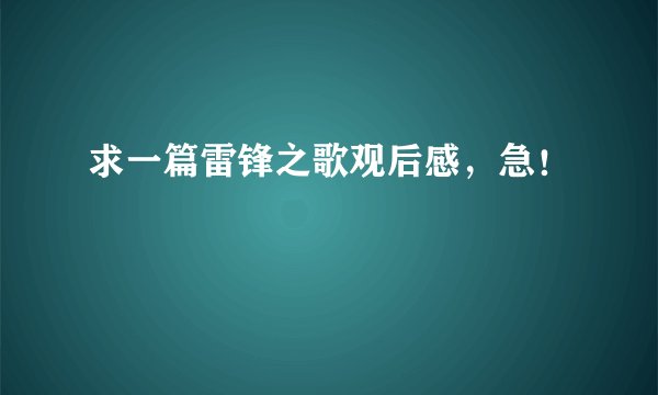 求一篇雷锋之歌观后感，急！