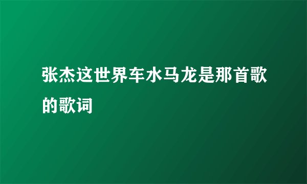 张杰这世界车水马龙是那首歌的歌词