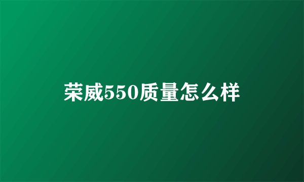 荣威550质量怎么样