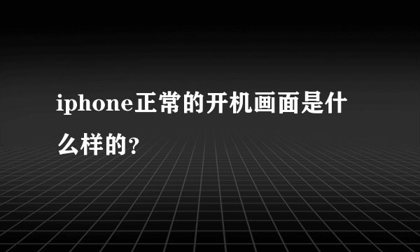 iphone正常的开机画面是什么样的？