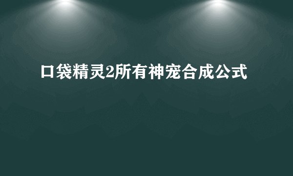 口袋精灵2所有神宠合成公式