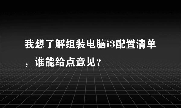 我想了解组装电脑i3配置清单，谁能给点意见？