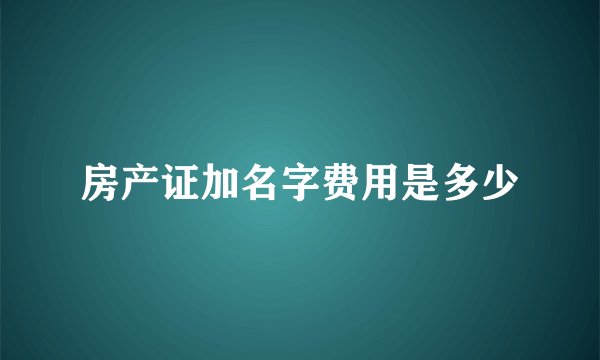 房产证加名字费用是多少