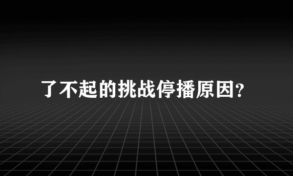 了不起的挑战停播原因?