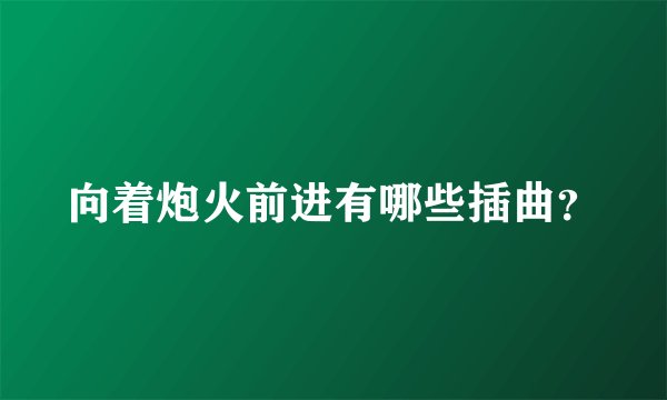 向着炮火前进有哪些插曲？