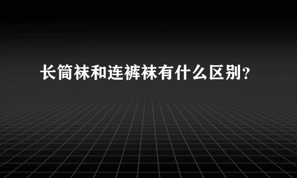 长筒袜和连裤袜有什么区别？