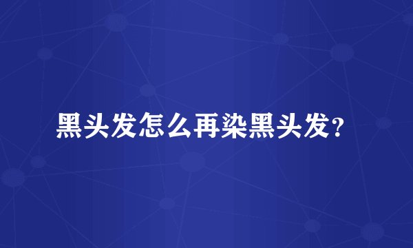 黑头发怎么再染黑头发？