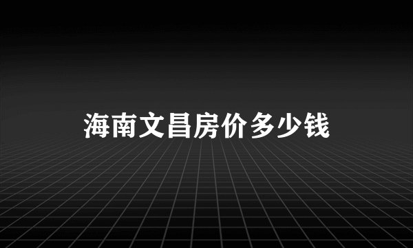 海南文昌房价多少钱