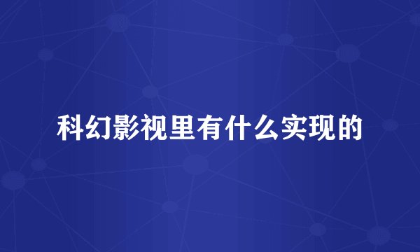 科幻影视里有什么实现的
