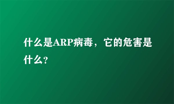 什么是ARP病毒，它的危害是什么？