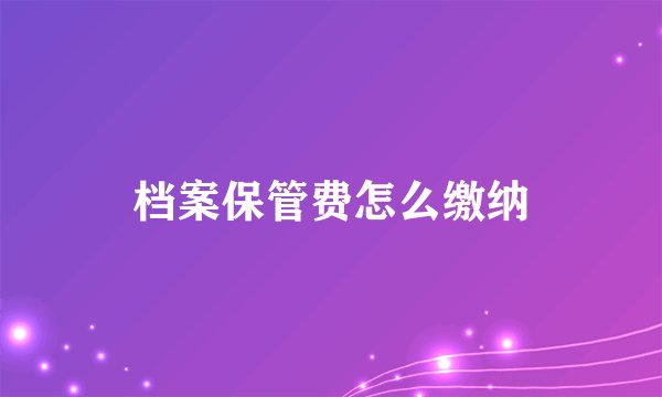 档案保管费怎么缴纳