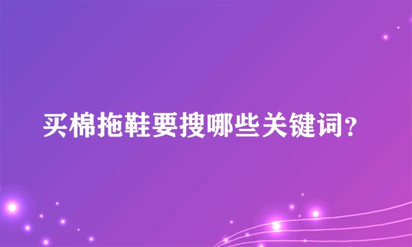 买棉拖鞋要搜哪些关键词?