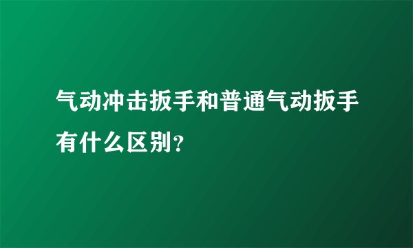 气动冲击扳手和普通气动扳手有什么区别？