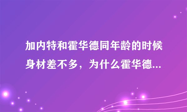 加内特和霍华德同年龄的时候身材差不多，为什么霍华德可以练那么强壮