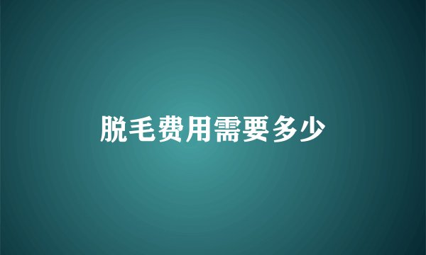 脱毛费用需要多少