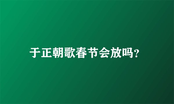 于正朝歌春节会放吗?
