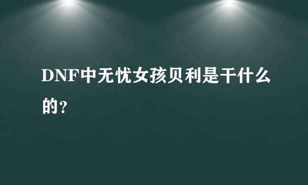 DNF中无忧女孩贝利是干什么的？