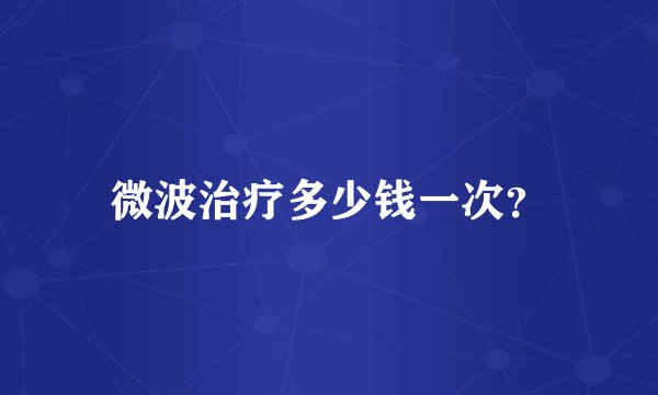 微波治疗多少钱一次？