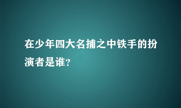 在少年四大名捕之中铁手的扮演者是谁?