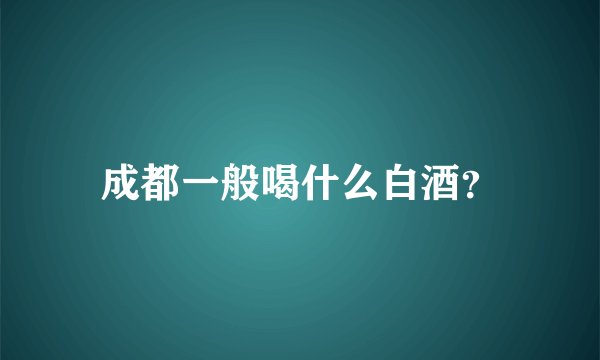 成都一般喝什么白酒？