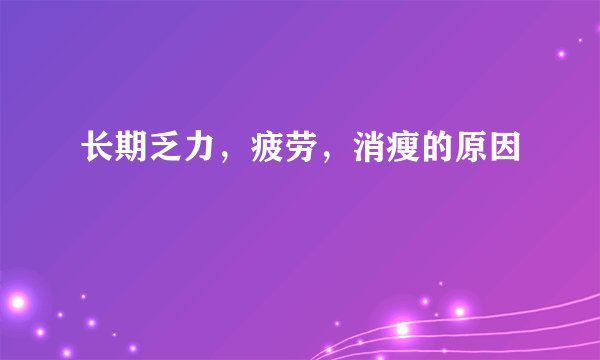 长期乏力，疲劳，消瘦的原因